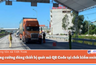 Cần tăng cường dùng thiết bị quét mã QR Code tại chốt kiểm soát dịch