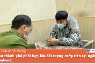 QQ8894 casino trực tuyến thành phố phối hợp bắt đối tượng cướp tiền tại ngân hàng Vietcombank