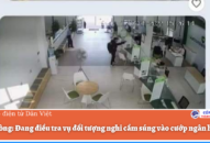 QQ8839 nhà cái: Đang điều tra vụ đối tượng nghi cầm súng vào cướp ngân hàng