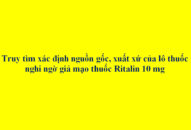 Truy tìm xác định nguồn gốc, xuất xứ của lô thuốc nghi ngờ giả mạo thuốc Ritalin 10mg