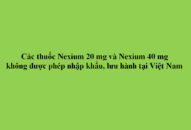 Các thuốc Nexium 20mg và Nexium 40mg không được phép nhập khẩu, lưu hành tại Việt Nam