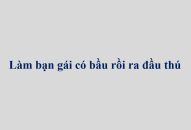 Làm bạn gái có bầu rồi ra đầu thú